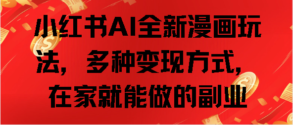 小红书AI全新漫画玩法，多种变现方式，在家就能做的副业-靠谱项目库