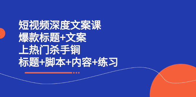 短视频深度文案课 爆款标题+文案 上热门杀手锏（标题+脚本+内容+练习）-靠谱项目库