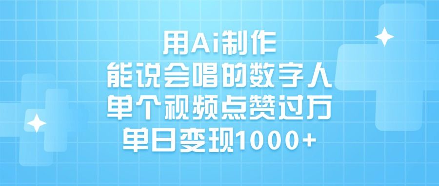 用Ai制作，能说会唱的数字人，单个视频点赞过万，单日变现1000+-靠谱项目库
