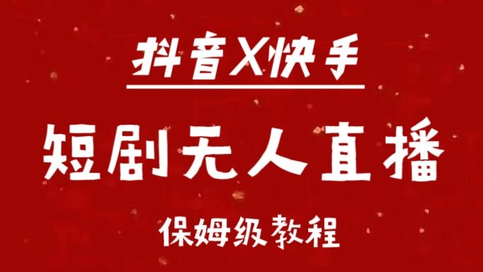 抖音快手短剧无人直播最新保姆级教程来了-靠谱项目库