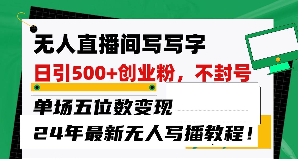 无人直播间写字日引500+创业粉，单场五位数变现，24年最新无人写播不封号教程！-靠谱项目库