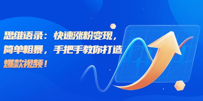 思维语录：快速涨粉变现，简单粗暴，手把手教你打造爆款视频-靠谱项目库