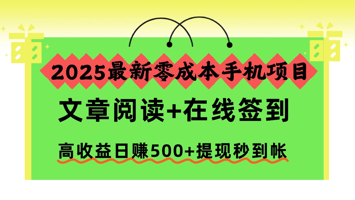 2025最新零成本手机项目，文章阅读+在线签到，高收益日赚500+提现秒到帐-靠谱项目库
