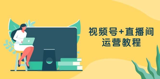 （13061期）视频号+直播间运营教程：作品创作、直播设置与数据分析一网打尽-靠谱项目库