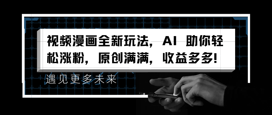 视频漫画全新玩法，AI 助你轻松涨粉，原创满满，收益多多！-靠谱项目库
