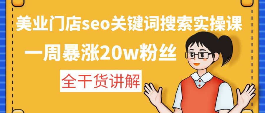 美业门店seo关键词搜索实操课：全干货讲解-靠谱项目库