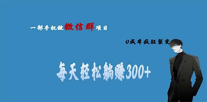 用微信群做副业，0成本疯狂裂变，当天见收益 一部手机实现每天轻松躺赚300+-靠谱项目库