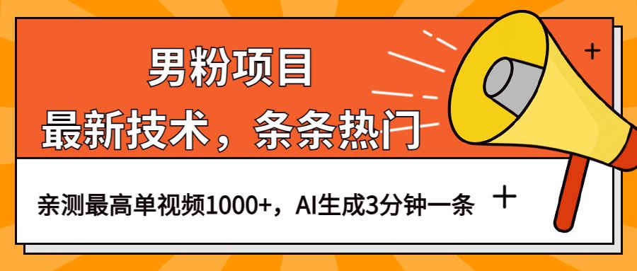 男粉项目，最新技术视频条条热门，一条作品1000+AI生成3分钟一条-靠谱项目库
