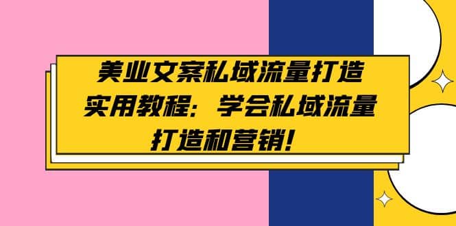 美业文案私域流量打造实用教程：学会私域流量打造和营销-靠谱项目库