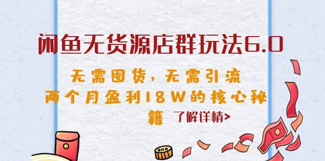 闲鱼无货源店群玩法6.0，无需囤货，无需引流，两个月盈利18W的核心秘籍-靠谱项目库