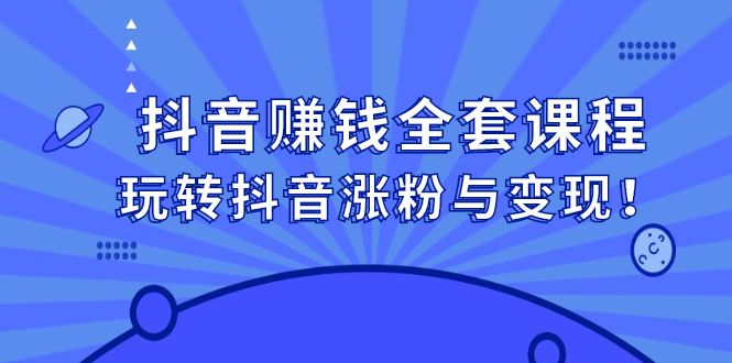 抖音赚钱全套课程，玩转抖音涨粉与变现-靠谱项目库