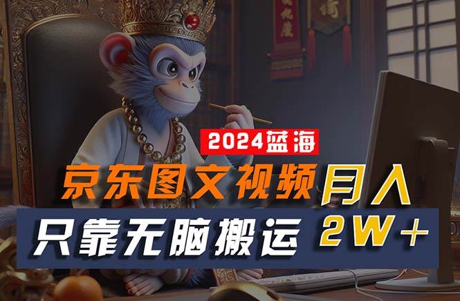 （10879期）2024最新蓝海项目，只靠无脑搬运，不需要剪辑，有手就会，京东图文视频…-靠谱项目库