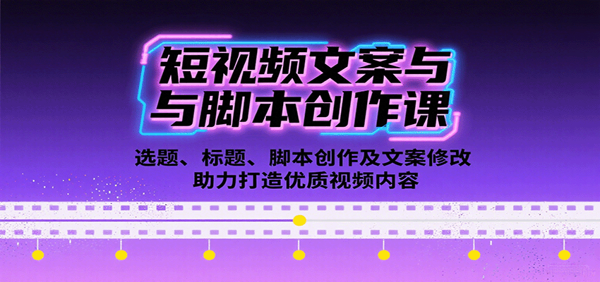 短视频文案与脚本创作课：选题、标题、脚本创作及文案修改等助力打造优质视频内容-靠谱项目库