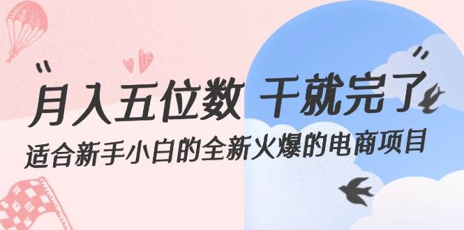 （12241期）月入五位数 干就完了 适合新手小白的全新火爆的电商项目-靠谱项目库