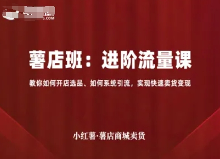 小红薯薯店商城卖货，进阶流量课，教你如何开店选品、如何系统引流，实现快速卖货变现-靠谱项目库
