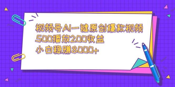 （9041期）视频号AI一键原创爆款视频，500播放200收益，小白稳赚8000+-靠谱项目库