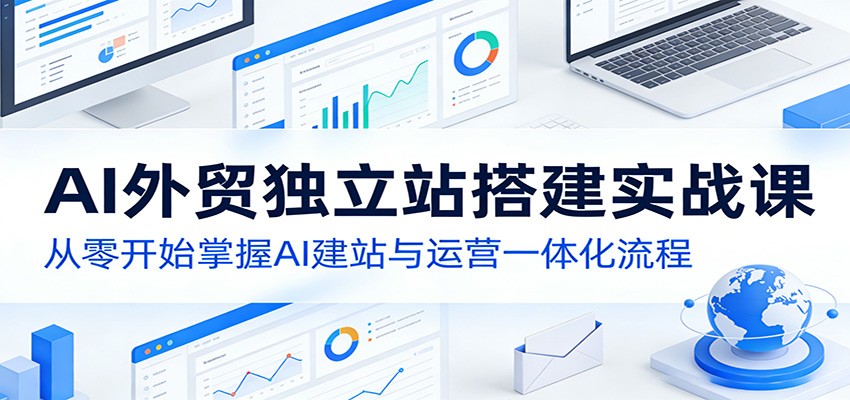 AI外贸独立站搭建实战课：从零开始掌握AI建站与运营一体化流程-靠谱项目库