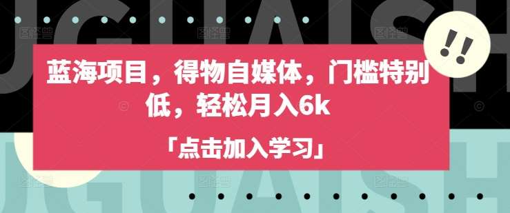 蓝海项目，得物自媒体，门槛特别低，轻松月入6k-靠谱项目库
