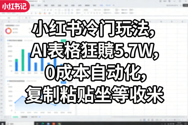 小红书冷门玩法，AI表格狂賺5.7W，0成本自动化，复制粘贴坐等收米-靠谱项目库