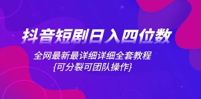 （8027期）抖音短剧日入四位数，全网最新最详细详细全套教程{可分裂可团队操作}-靠谱项目库