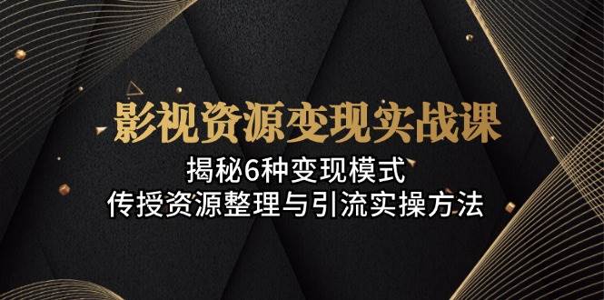 （13140期）影视资源变现实战课：揭秘6种变现模式，传授资源整理与引流实操方法-靠谱项目库