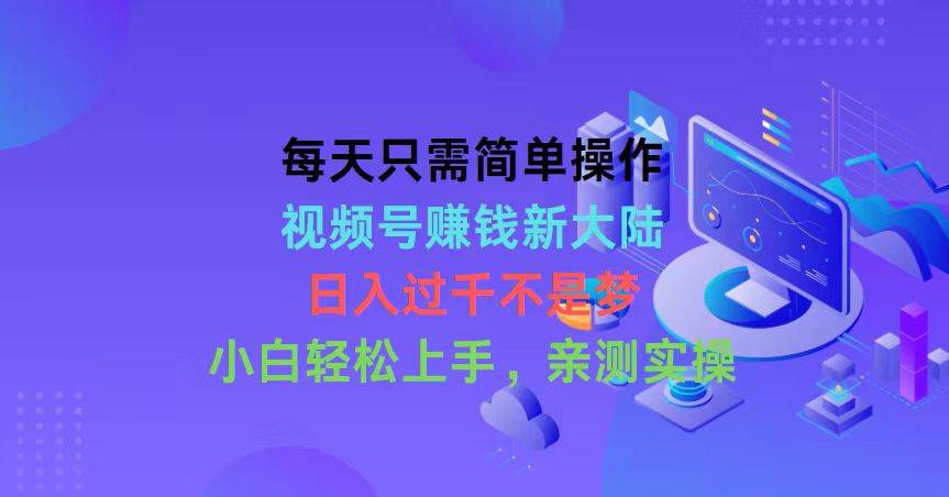 （10290期）每天只需简单操作，视频号赚钱新大陆，日入过千不是梦，小白轻松上手，...-靠谱项目库