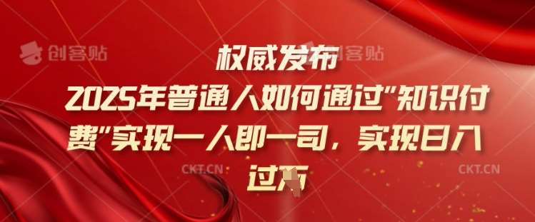 2025年普通人如何通过知识付费实现一人即一司，实现日入过千【揭秘】-靠谱项目库