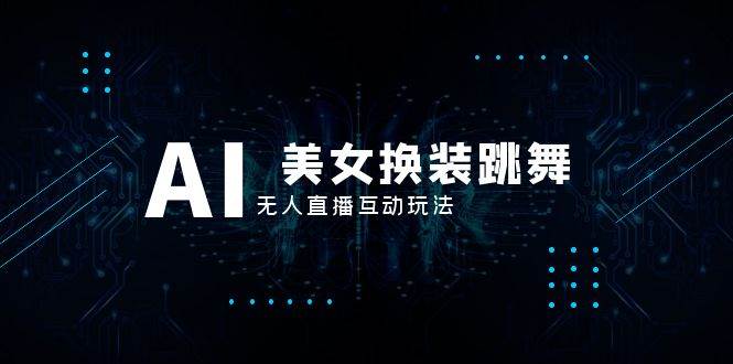 抖音最新最火【AI美女换装跳舞】无人直播互动玩法（含全套开播教程+软件+视频素材+音效）-靠谱项目库