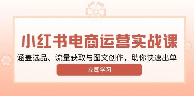 小红书变现运营实战课，涵盖选品、流量获取与图文创作，助你快速出单-靠谱项目库