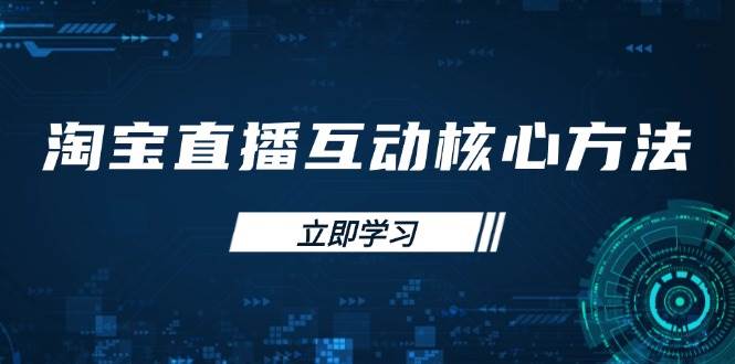 （14128期）淘宝直播互动核心方法，新手入门指南、直播能力提升，新手主播快速突围-靠谱项目库