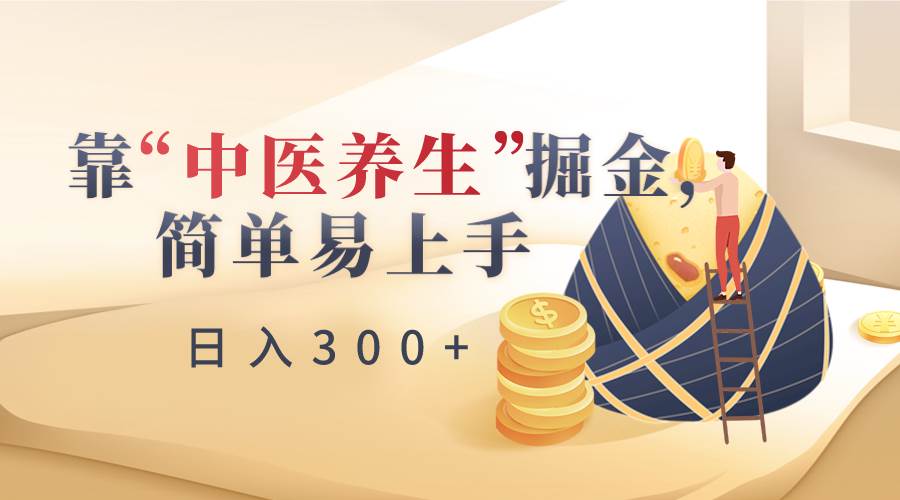靠“中医养生”掘金，月入过万，简单易上手（附送7000份中医养生资料）-靠谱项目库