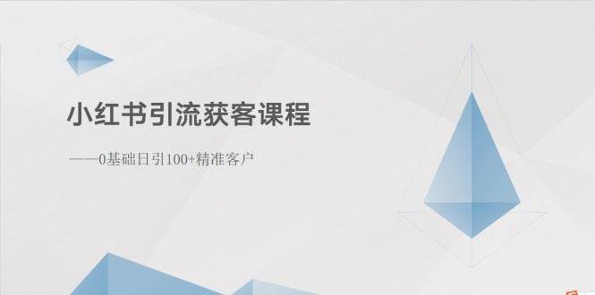 小红书引流获客课程：0基础日引100+精准客户-靠谱项目库