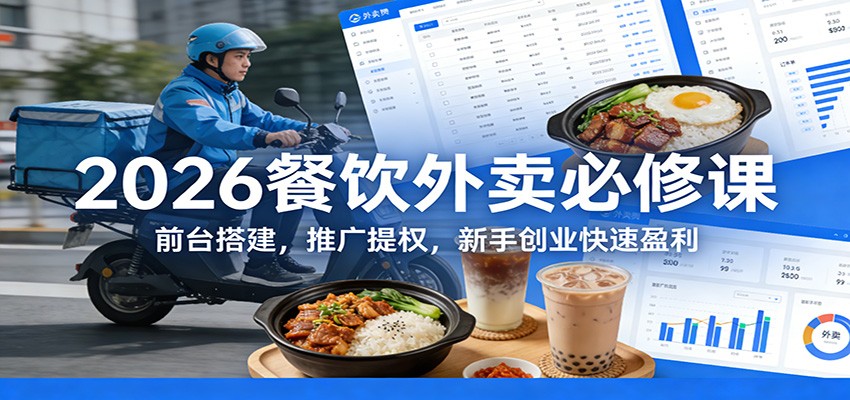 2026餐饮外卖必修课：前台搭建，推广提权，新手创业快速盈利-靠谱项目库