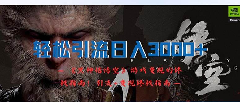 （12335期）轻松引流日入3000+：《黑神话悟空》游戏变现的终极指南！引流+变现终极…-靠谱项目库