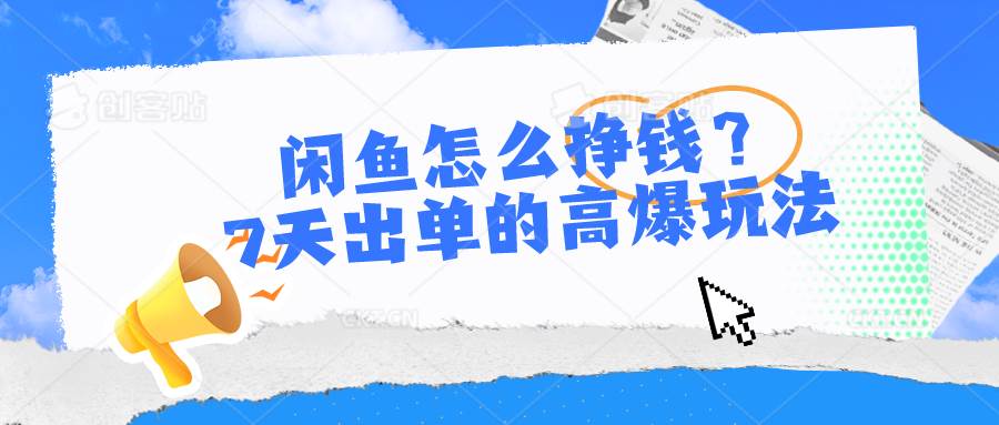 （10575期）闲鱼怎么挣钱？7天出单的高爆玩法-靠谱项目库