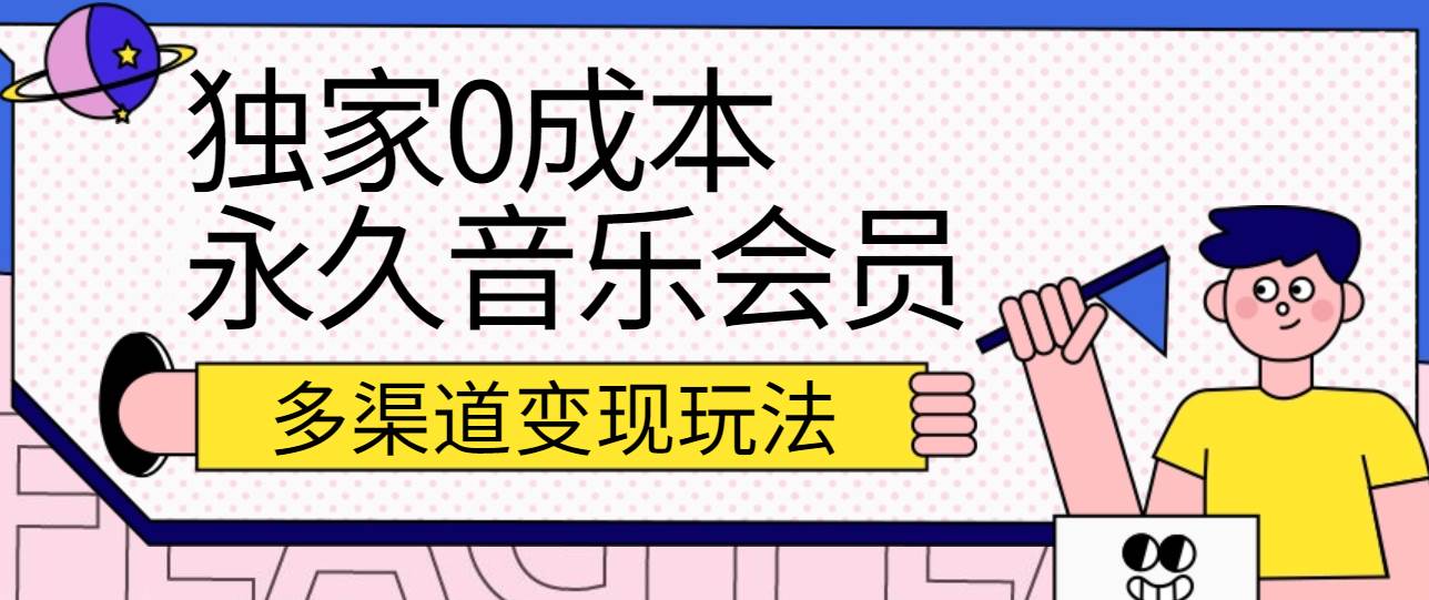 独家0成本永久音乐会员，多渠道变现玩法【实操教程】-靠谱项目库