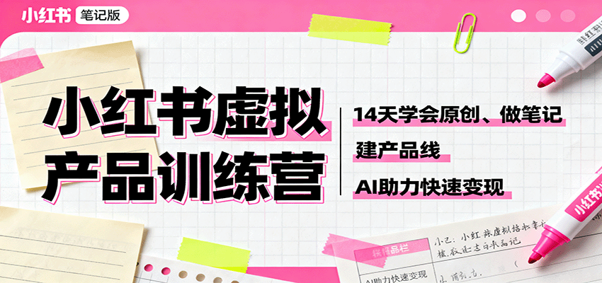 小红书虚拟产品训练营：14天学会原创、做笔记、建产品线，AI助力快速变现-靠谱项目库