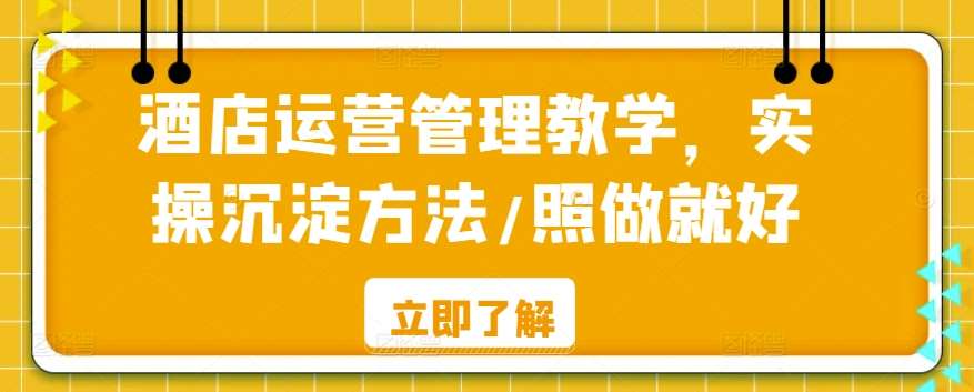 酒店运营管理教学，实操沉淀方法/照做就好-靠谱项目库