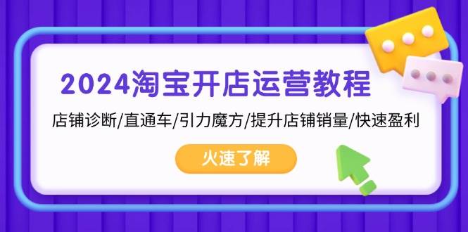 （13300期）2024淘宝开店运营教程：店铺诊断/直通车/引力魔方/提升店铺销量/快速盈利-靠谱项目库