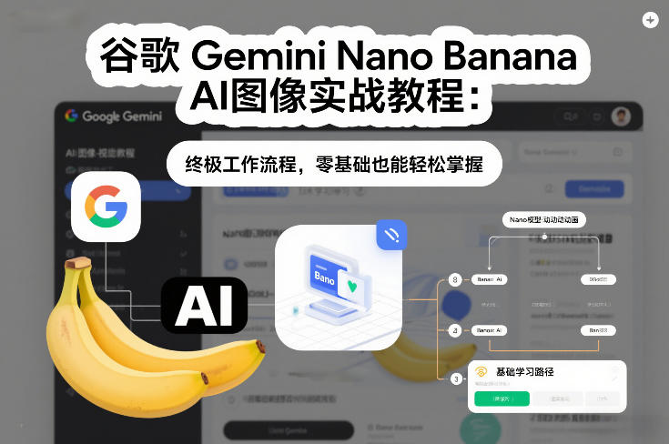谷歌Gemini Nano Banana AI图像实战教程：终极工作流程，零基础也能轻松掌握-靠谱项目库