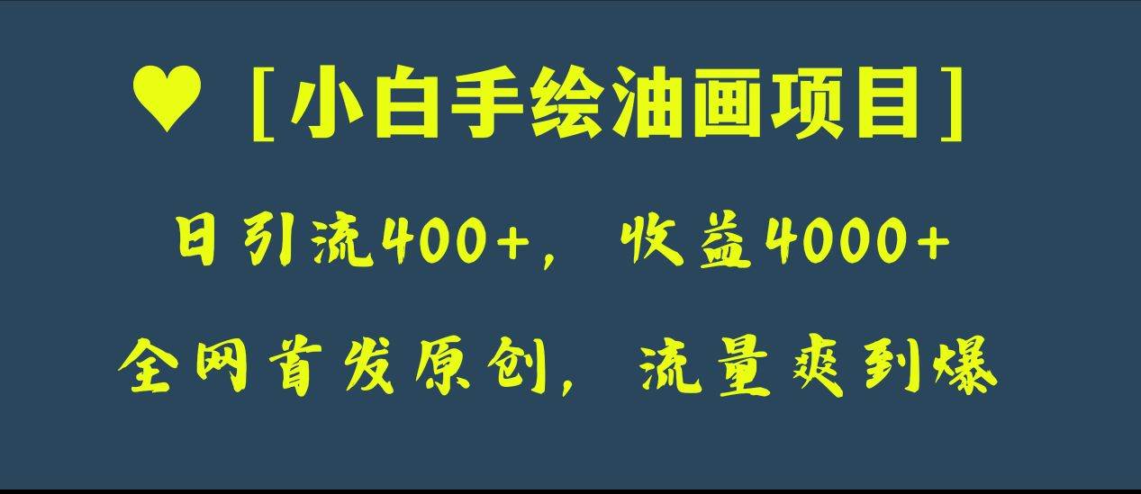 全网首发原创，日引流400+，收益4000+，小白手绘油画项目-靠谱项目库