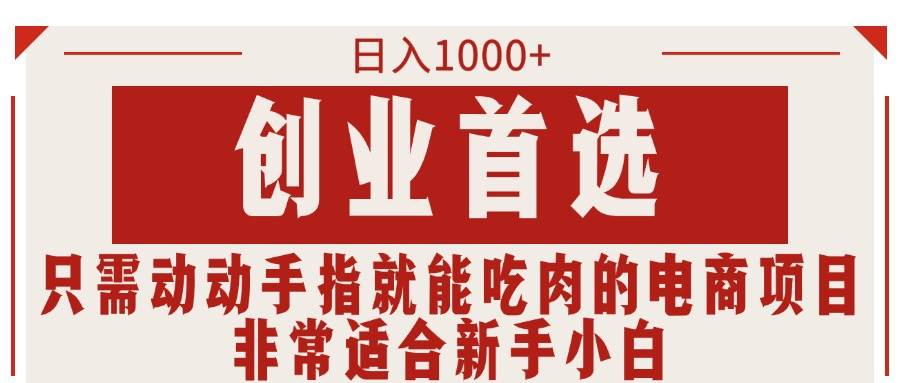 只需动动手指就能吃肉的电商项目，日入1000+，创业首选，非常适合新手小白-靠谱项目库