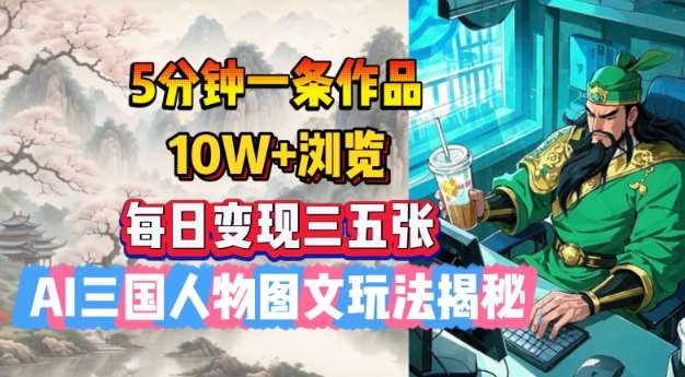 5分钟一条作品，10W+浏览，每日变现三五张，AI三国人物图文玩法揭秘-靠谱项目库