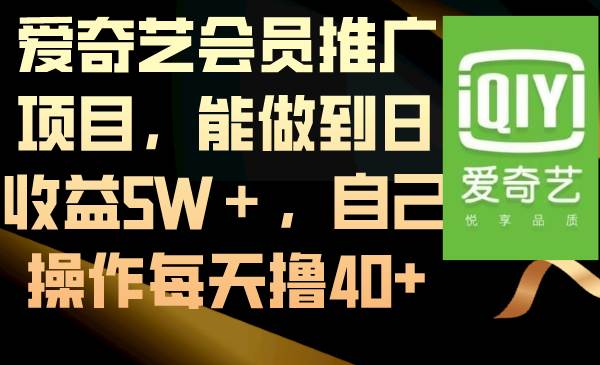 （8663期）爱奇艺会员推广项目，能做到日收益5W＋，自己操作每天撸40+-靠谱项目库