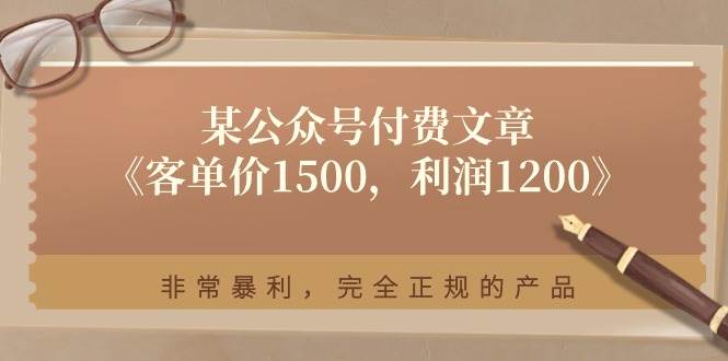 某公众号付费文章《客单价1500，利润1200》非常暴利，完全正规的产品-靠谱项目库