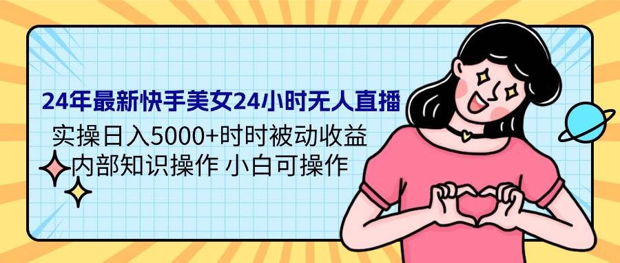 24年最新快手美女24小时无人直播 实操日入5000+时时被动收益 内部知识操…-靠谱项目库