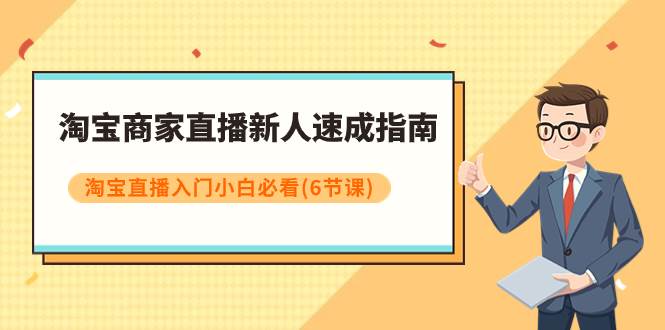（7861期）淘宝商家直播新人速成指南，淘宝直播入门小白必看（6节课）-靠谱项目库