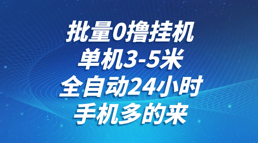 批量0撸全自动挂机，单机3-5米，全自动24小时，手机多的来，不养鸡，无风控，无限制-靠谱项目库