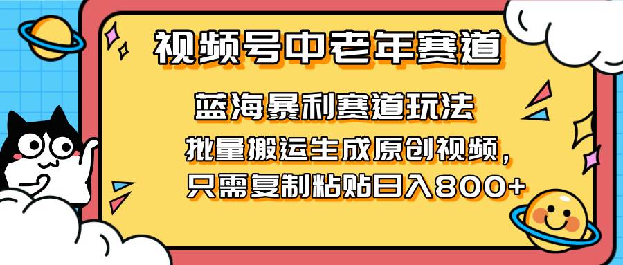 （14314期）2025视频号中老年短视频蓝海暴利风口！复制粘贴搬运视频单日赚800+，无…-靠谱项目库