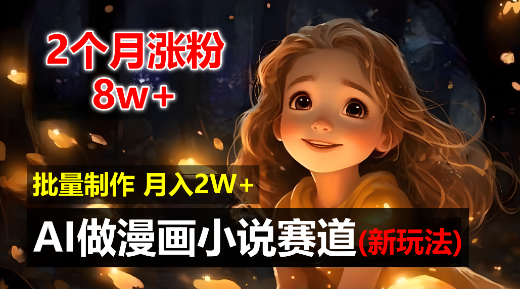 2个月涨粉8w，新玩法AI自动化做漫画小说赛道，操作简单可批量制作，新手小白轻松月入20000+-靠谱项目库